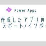【Power Apps】作成したアプリのエクスポート/インポート