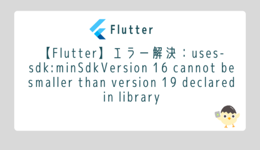【Flutter】エラー解決：uses-sdk:minSdkVersion 16 cannot be smaller than version 19 declared in library